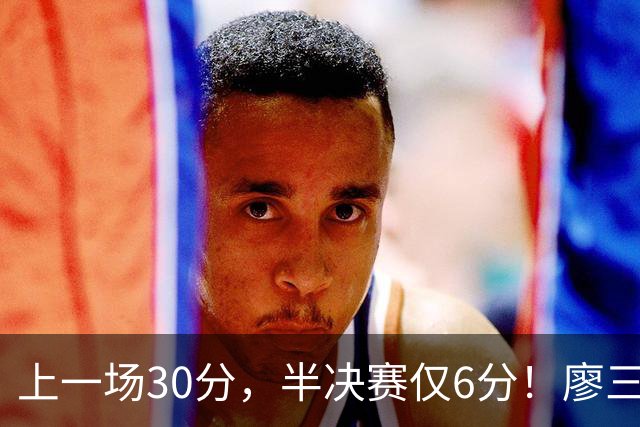 上一场30分，半决赛仅6分！廖三宁哑火，中国男篮进攻低效成关键