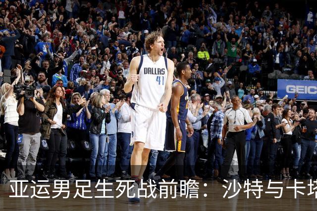 亚运男足生死战前瞻：沙特与卡塔尔谁能抢下唯一晋级名额