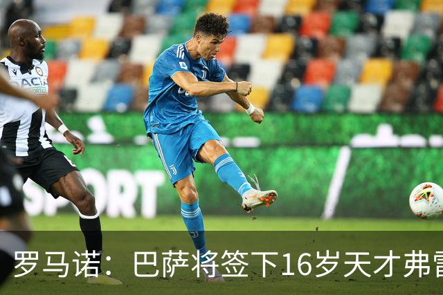 罗马诺：巴萨将签下16岁天才弗雷雷，拉菲尼亚续约至2030年